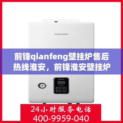 前锋qianfeng壁挂炉售后热线淮安，前锋淮安壁挂炉售后热线专业服务