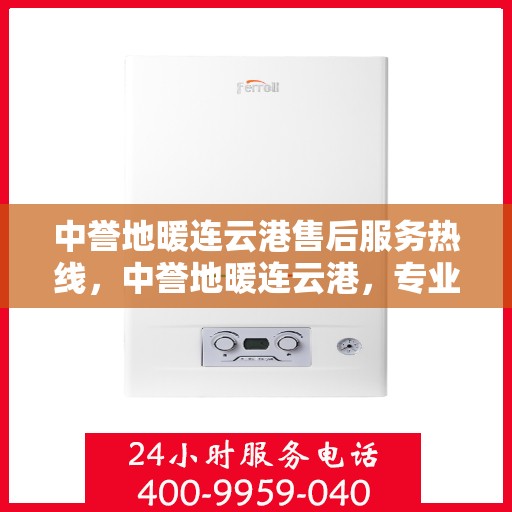 中誉地暖连云港售后服务热线，中誉地暖连云港，专业售后服务热线，温暖您的生活