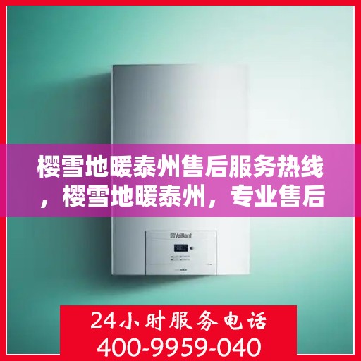 樱雪地暖泰州售后服务热线，樱雪地暖泰州，专业售后服务热线，温暖您的冬日生活