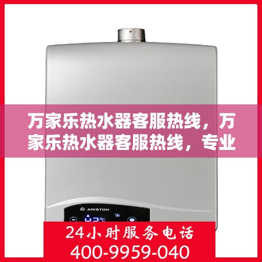 万家乐热水器客服热线，万家乐热水器客服热线，专业解答，贴心服务