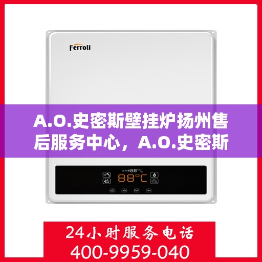 A.O.史密斯壁挂炉扬州售后服务中心，A.O.史密斯壁挂炉扬州售后中心，专业维修与优质服务