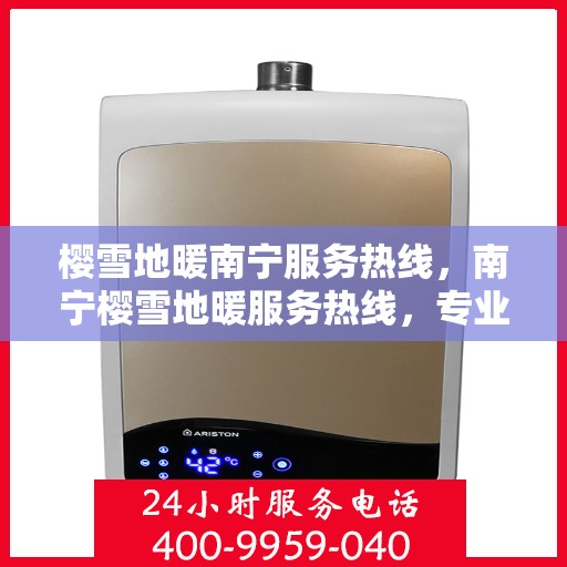 樱雪地暖南宁服务热线，南宁樱雪地暖服务热线，专业温暖您的冬日生活