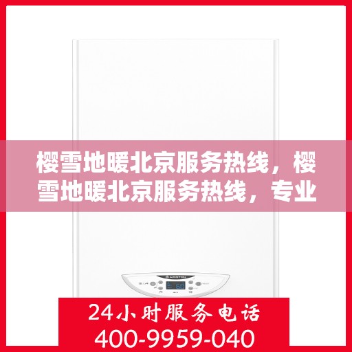 樱雪地暖北京服务热线，樱雪地暖北京服务热线，专业团队为您提供温暖舒适的解决方案
