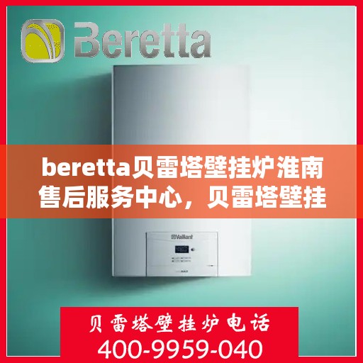 beretta贝雷塔壁挂炉淮南售后服务中心，贝雷塔壁挂炉淮南售后服务中心，专业维修与优质服务同步进行