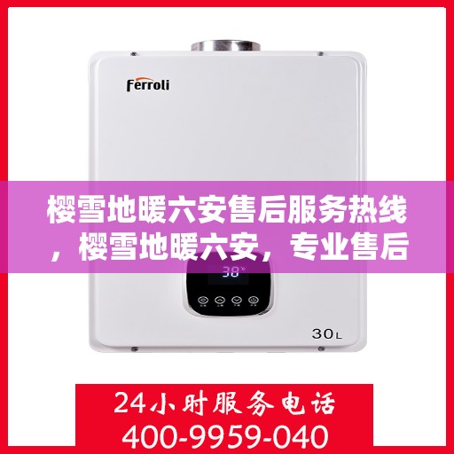 樱雪地暖六安售后服务热线，樱雪地暖六安，专业售后服务热线，温暖您的每一个需求时刻