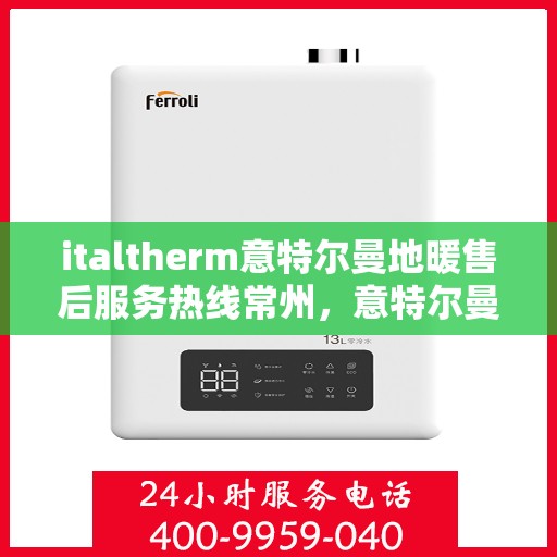 italtherm意特尔曼地暖售后服务热线常州，意特尔曼地暖常州售后服务热线详解