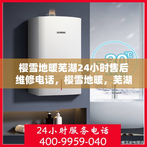 樱雪地暖芜湖24小时售后维修电话，樱雪地暖，芜湖24小时专业售后维修服务热线