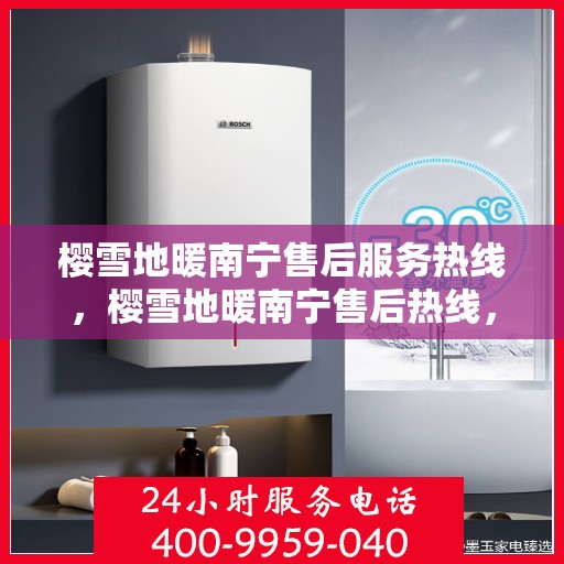 樱雪地暖南宁售后服务热线，樱雪地暖南宁售后热线，专业服务，温暖无忧
