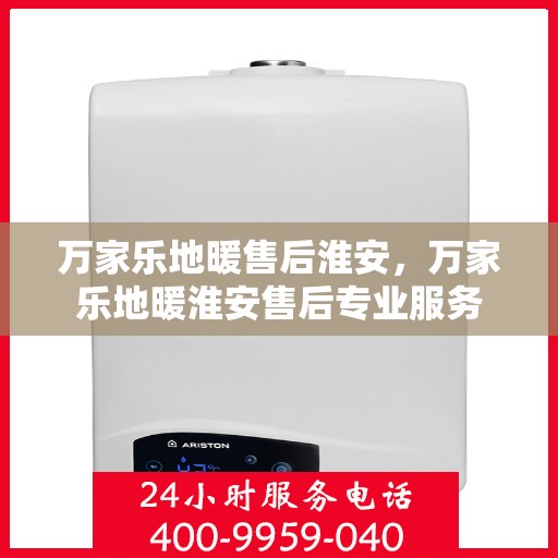 万家乐地暖售后淮安，万家乐地暖淮安售后专业服务
