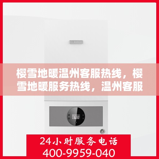 樱雪地暖温州客服热线，樱雪地暖服务热线，温州客服团队温暖解答您的每一个疑问