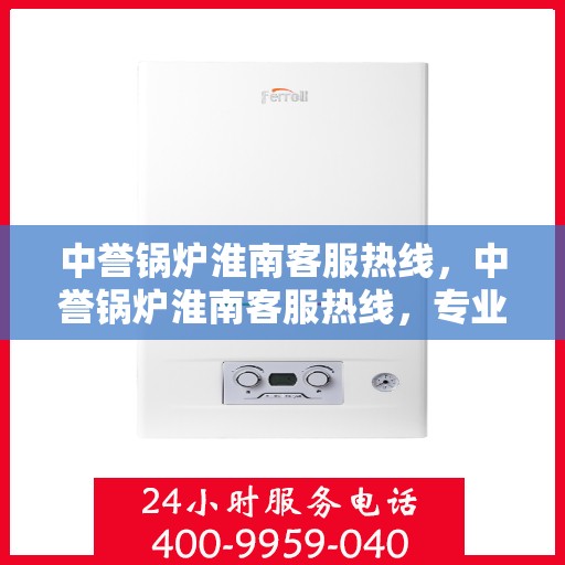 中誉锅炉淮南客服热线，中誉锅炉淮南客服热线，专业解答，贴心服务