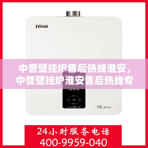 中誉壁挂炉售后热线淮安，中誉壁挂炉淮安售后热线专业服务，温暖您的生活