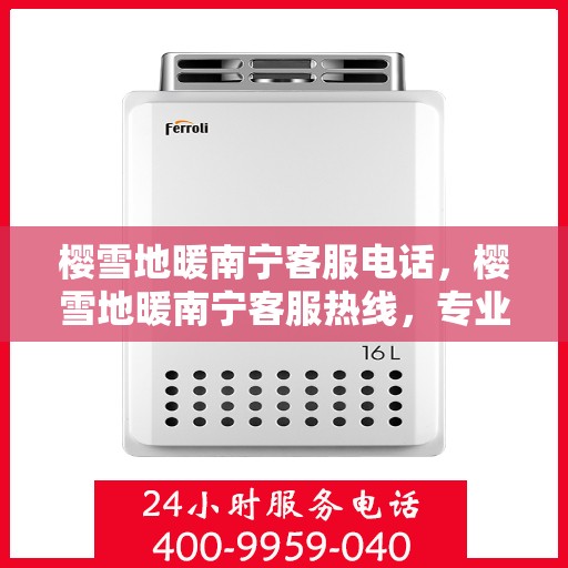樱雪地暖南宁客服电话，樱雪地暖南宁客服热线，专业解答，温暖您的冬日生活。