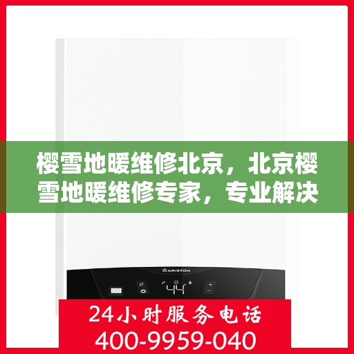 樱雪地暖维修北京，北京樱雪地暖维修专家，专业解决地暖故障，温暖你的冬季