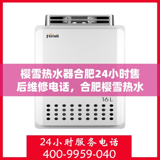 樱雪热水器合肥24小时售后维修电话，合肥樱雪热水器全天候售后维修服务热线及电话查询