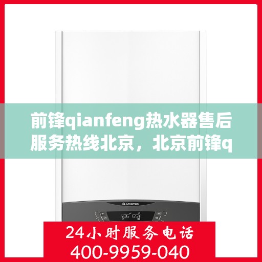 前锋qianfeng热水器售后服务热线北京，北京前锋qianfeng热水器售后服务热线解析