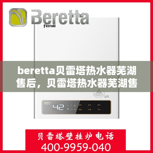 beretta贝雷塔热水器芜湖售后，贝雷塔热水器芜湖售后服务中心，专业维修与优质服务