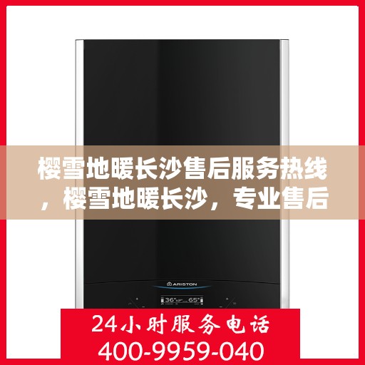 樱雪地暖长沙售后服务热线，樱雪地暖长沙，专业售后服务热线为您提供全方位支持
