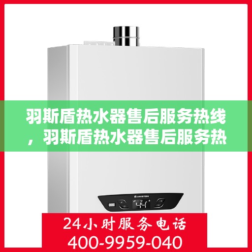 羽斯盾热水器售后服务热线，羽斯盾热水器售后服务热线，专业团队为您提供贴心服务