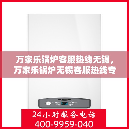 万家乐锅炉客服热线无锡，万家乐锅炉无锡客服热线专业服务为您解答
