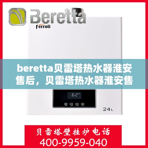 beretta贝雷塔热水器淮安售后，贝雷塔热水器淮安售后服务中心，专业维修与优质服务