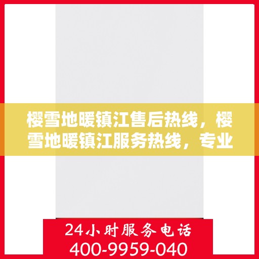 樱雪地暖镇江售后热线，樱雪地暖镇江服务热线，专业售后，温暖您的冬日生活