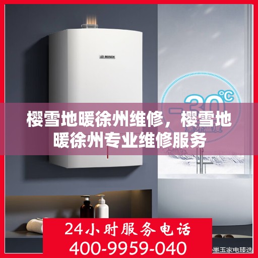 樱雪地暖徐州维修，樱雪地暖徐州专业维修服务