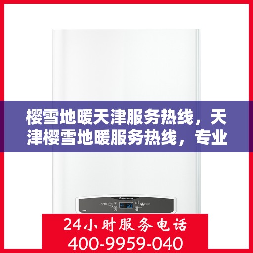樱雪地暖天津服务热线，天津樱雪地暖服务热线，专业温暖您的冬季生活