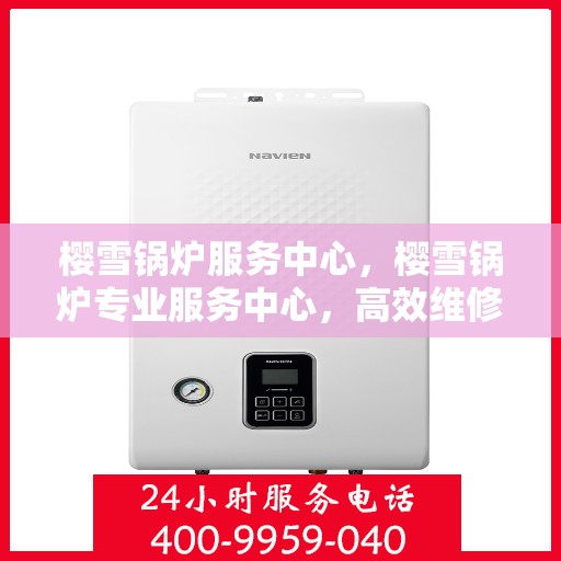樱雪锅炉服务中心，樱雪锅炉专业服务中心，高效维修与贴心服务