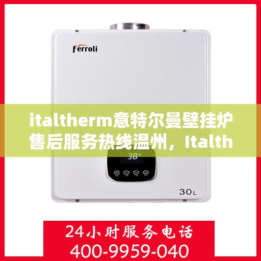 italtherm意特尔曼壁挂炉售后服务热线温州，Italtherm意特尔曼壁挂炉温州售后服务热线全解析