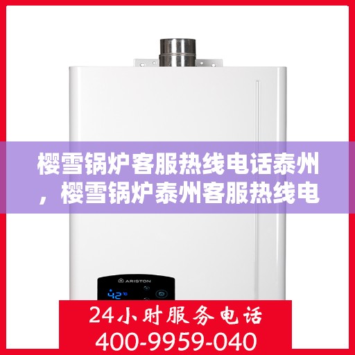 樱雪锅炉客服热线电话泰州，樱雪锅炉泰州客服热线电话，专业支持与解决方案一站式服务