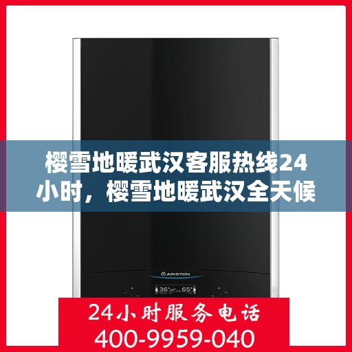樱雪地暖武汉客服热线24小时，樱雪地暖武汉全天候客服热线，温暖服务不打烊