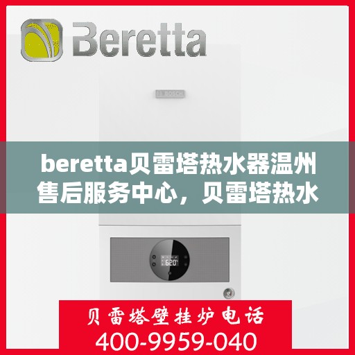 beretta贝雷塔热水器温州售后服务中心，贝雷塔热水器温州售后服务中心，专业维修与优质服务一站式体验