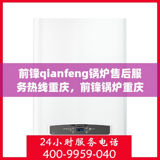 前锋qianfeng锅炉售后服务热线重庆，前锋锅炉重庆售后服务热线及支持团队专业解答