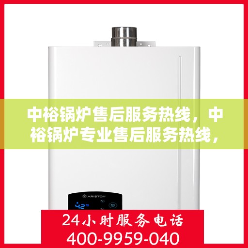 中裕锅炉售后服务热线，中裕锅炉专业售后服务热线，贴心关怀您的需求！