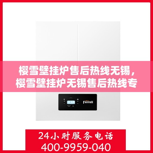 樱雪壁挂炉售后热线无锡，樱雪壁挂炉无锡售后热线专业服务，温暖您的生活