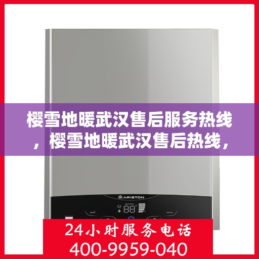 樱雪地暖武汉售后服务热线，樱雪地暖武汉售后热线，专业服务保障温暖家居体验