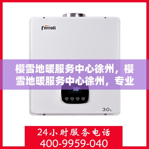 樱雪地暖服务中心徐州，樱雪地暖服务中心徐州，专业服务，温暖您的生活