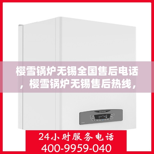 樱雪锅炉无锡全国售后电话，樱雪锅炉无锡售后热线，专业服务，全国售后电话一键解决！