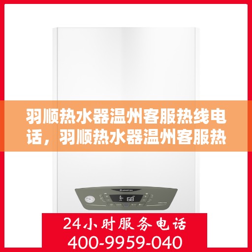 羽顺热水器温州客服热线电话，羽顺热水器温州客服热线电话一览，专业解答您的疑问！