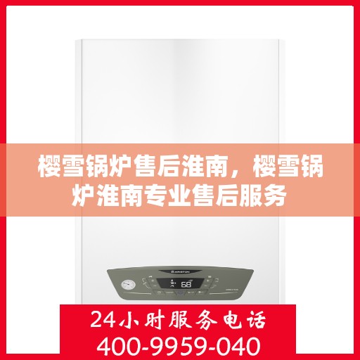樱雪锅炉售后淮南，樱雪锅炉淮南专业售后服务