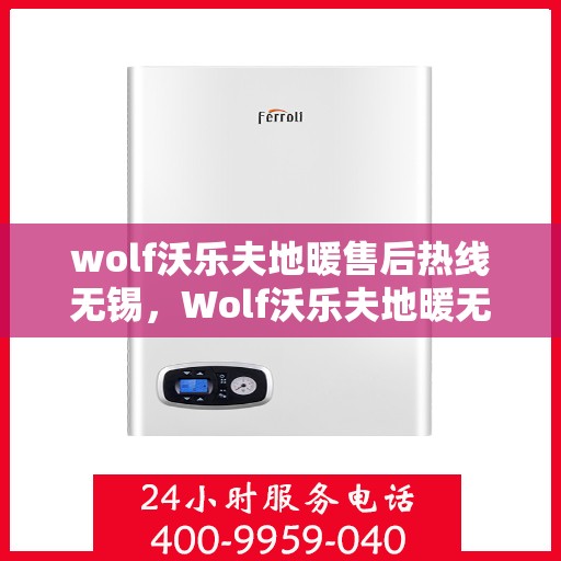 wolf沃乐夫地暖售后热线无锡，Wolf沃乐夫地暖无锡售后热线专业服务，温暖您的生活