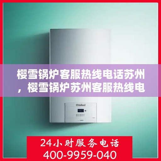 樱雪锅炉客服热线电话苏州，樱雪锅炉苏州客服热线电话全解析