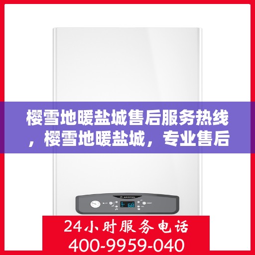 樱雪地暖盐城售后服务热线，樱雪地暖盐城，专业售后服务热线，温暖您的每一个需求