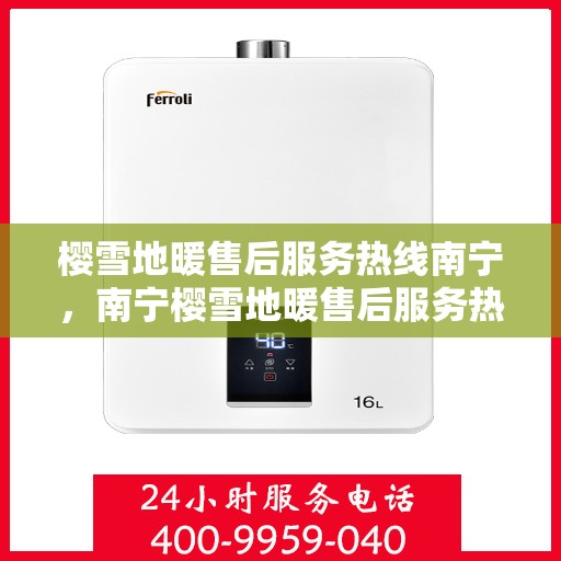 樱雪地暖售后服务热线南宁，南宁樱雪地暖售后服务热线及专业维修支持