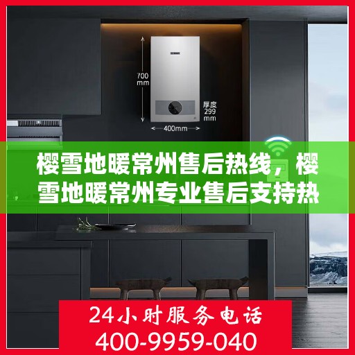 樱雪地暖常州售后热线，樱雪地暖常州专业售后支持热线