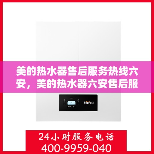 美的热水器售后服务热线六安，美的热水器六安售后服务热线，专业保障您的温暖生活