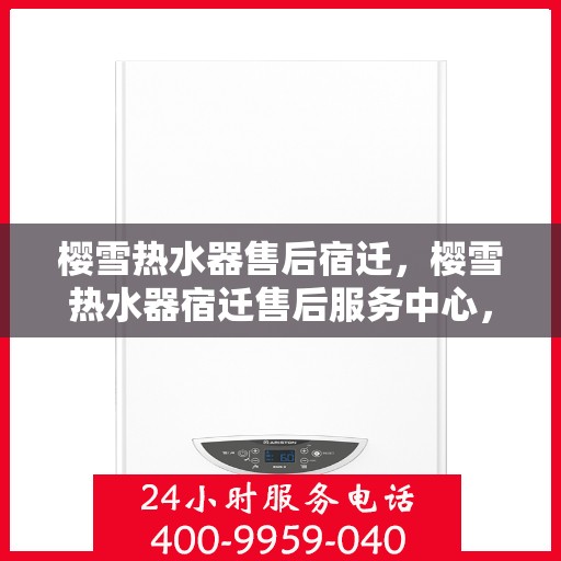 樱雪热水器售后宿迁，樱雪热水器宿迁售后服务中心，专业维修，贴心服务