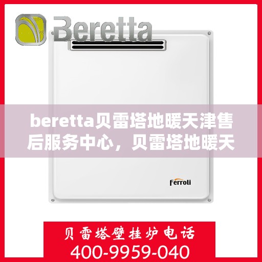 beretta贝雷塔地暖天津售后服务中心，贝雷塔地暖天津售后服务中心，专业维修与优质服务
