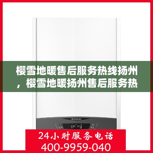樱雪地暖售后服务热线扬州，樱雪地暖扬州售后服务热线全攻略